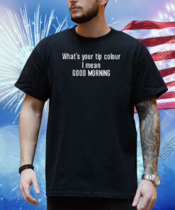 Whats Your Tip Colour I Mean Good Morning Shirt