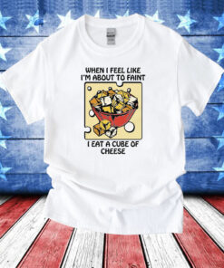 When I Feel Like I'm About To Faint I Eat A Cube Of Cheese TShirts