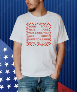 Your Soul Mate Does Not Exist You Will Soon Have To Learn How To Code Shirt