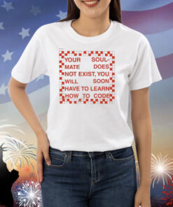 Your Soul Msate Does Not Exist You Will Soon Have To Learn How To Code Shirts