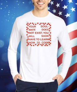 Your Soul Msate Does Not Exist You Will Soon Have To Learn How To Code TShirts
