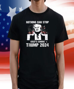 Nothing Can Stop What’s Coming Trump 2024 Shirts