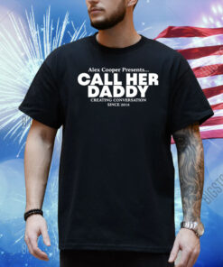 Alex Coop Presents Call Her Daddy Creating Conversation Since 2018 Shirt
