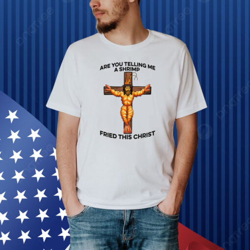 Are You Telling Me A Shrimp Fried This Christ Shirt