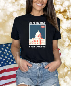 Ask Me How To Flip A State Legislature ShirtS