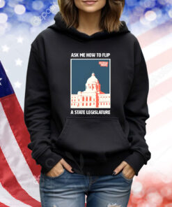 Ask Me How To Flip A State Legislature TShirt