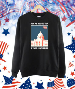 Ask Me How To Flip A State Legislature TShirts