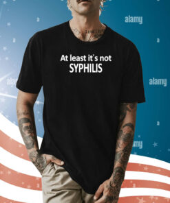 At Least It's Not Syphilis Shirt