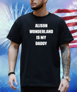 Awonderland Alison Wonderland Is My Daddy Shirt