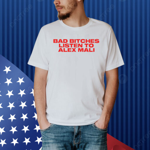 Bad Bitches Listen To Alex Mali Shirt