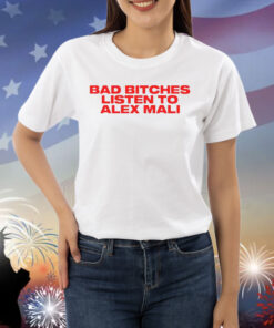 Bad Bitches Listen To Alex Mali Shirts