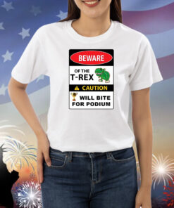 Beware Of The T-Rex Caution Will Bite For Podium Shirts