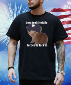 Born To Taco Dilly Dally Forced To Lock In Shirt