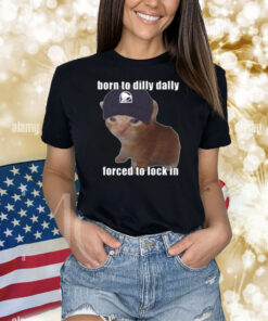 Born To Taco Dilly Dally Forced To Lock In Shirts