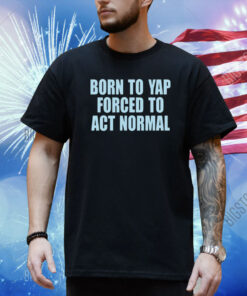 Born To Yap Forced To Act Normal New Shirt