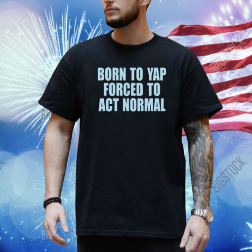 Born To Yap Forced To Act Normal New Shirt