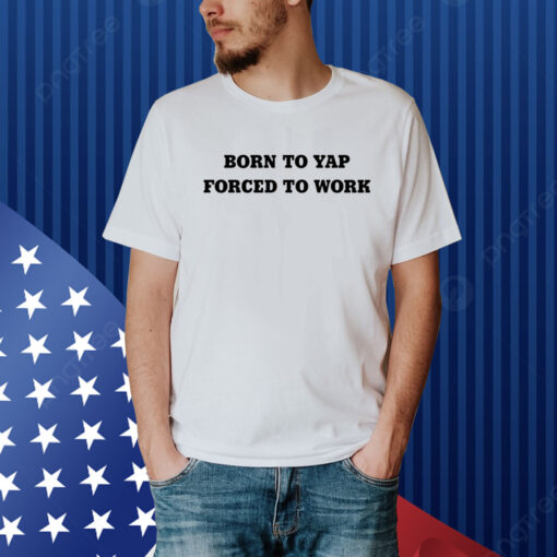 Born To Yap Forced To Work Hoodie Shirt