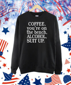 Coffee You're On The Bench Alcohol Suit Up TShirt