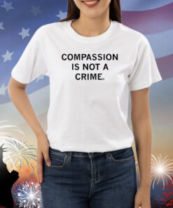 Compassion Is Not A Crime Shirts