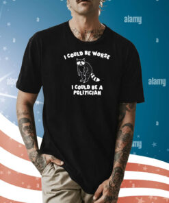 Could Be Worse I Could Be A Politician Shirt