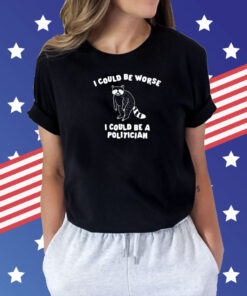 Could Be Worse I Could Be A Politician Shirts