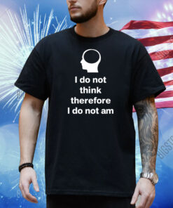 Cunkoneverything I Do Not Think Therefore I Do Not Am Shirt