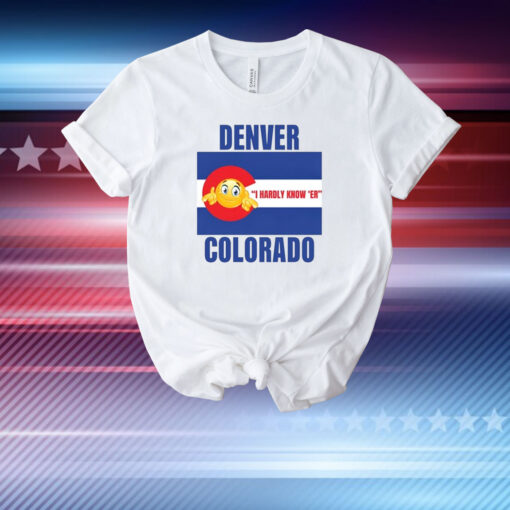 Denver I Hardly Know 'Er Colorado T-Shirt