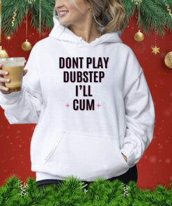 Dont Play Dubstep I'll Cum TShirt