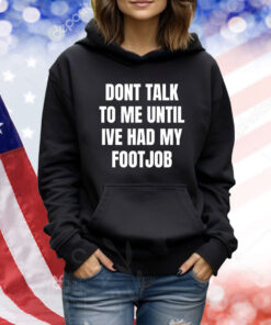Dont Talk To Me Until Ive Had My Footjob TShirts