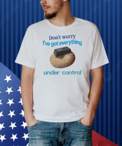 Don't Worry I've Got Everything Under Control Shirt