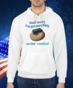 Don't Worry I've Got Everything Under Control TShirt