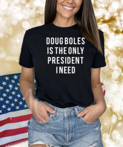 Elevated Racing Doug Boles Is The Only President I Need Shirts