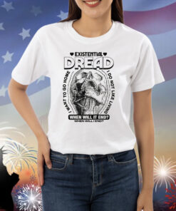 Existential Dread. When Will It End? Shirts
