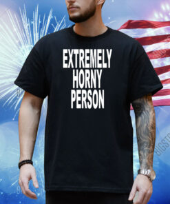 Extremely Horny Person Shirt