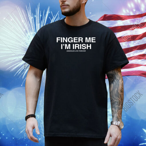 Finger Me I'm Irish Assholes Live Forever Shirt