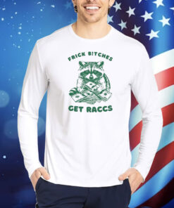 Frick Bitches Get Raccs TShirts