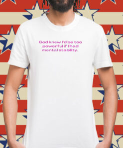 God Knew I'd Be Too Powerful If I Had Mental Stability Shirt