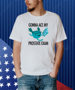 Gonna Ace My Prostate Exam Shirt