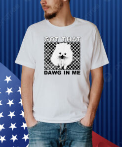 Got That Dawg In Me Pomeranian Dog Shirt