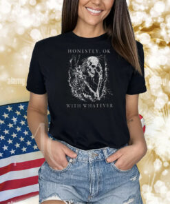 Honestly Ok With Whatever Shirts