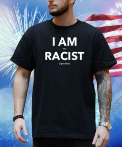 I Am Not Racist I Promise Shirt