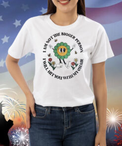 I Am Not The Bigger Person I Will Hit You With My Chair Shirts