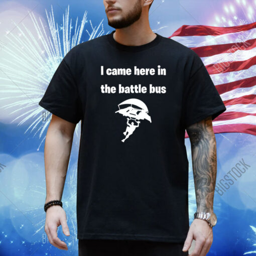 I Came Here In The Battle Bus Shirt