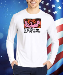 I Do Not Edit My Photos TShirts