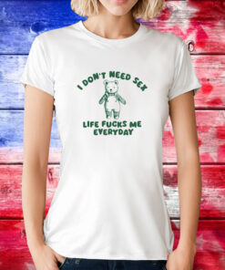 I Don’t Need Sex Life Fucks Me Everyday Bear Tee Shirts