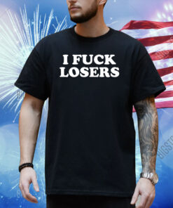 I Fuck Losers Shirt