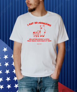 I Got 99 Problems And Getting Myself A Little Treat Would Solve Most Of Them Silly City Shirt