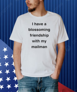 I Have A Blossoming Friendship With My Mailman Shirt