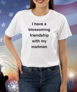 I Have A Blossoming Friendship With My Mailman Shirts