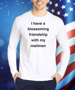 I Have A Blossoming Friendship With My Mailman TShirts